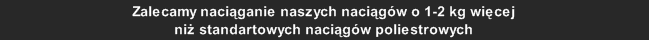 Zalecamy naciąganie naszych naciągów o 1-2 kg więcej 